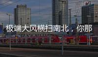 极端大风横扫南北	，你那儿的天气怎么样
？