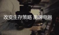 改变生存策略 厨房电器企业差异化多渠道发展