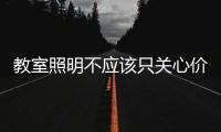 教室照明不应该只关心价格，LED教室灯质量更为重要