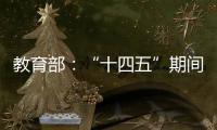 教育部：“十四五”期间加快重点领域急需紧缺人才培养