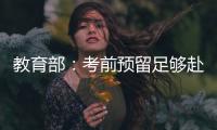 教育部：考前预留足够赴考时间