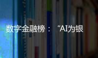 数字金融榜
：“AI为银行打工”时代
，哪家银行更在乎数据安全？