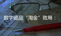 数字藏品“淘金”败局：曾一张图片炒到上万�，如今百亿资金盘缩至三亿