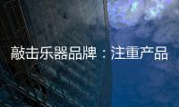 敲击乐器品牌：注重产品体验 发展顺风顺水