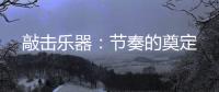 敲击乐器	：节奏的奠定