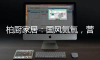 柏厨家居	：国风氤氲，营造家居高级「仪式感」