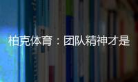 柏克体育
：团队精神才是企业之魂