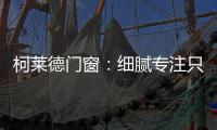 柯莱德门窗	：细腻专注只倾情于您