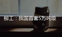 柳工：我国首套5万吨级牵引装船设备成功应用
