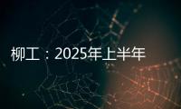 柳工：2025年上半年净利同比预增20%以上
