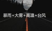 暴雨+大雾+高温+台风
，中央气象台四预警齐发