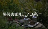 暑假去哪儿玩？16条全国暑期避暑旅游路线来了
