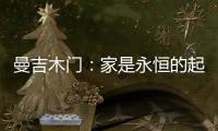 曼吉木门：家是永恒的起点和归宿