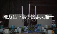 曝万达下赛季接手大连一方 王健林：稳定投入