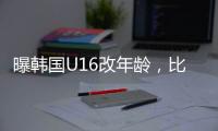 曝韩国U16改年龄，比国少大一岁，身体条件碾压国少�，韩足协回应