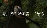 最“热”哈尔滨	：“给冻梨切盘儿的大妈也缺”