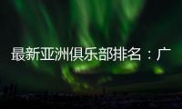 最新亚洲俱乐部排名：广州队跌至第94位