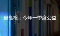 最高检�：今年一季度公益诉讼检察办案数量大幅上升