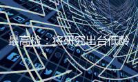 最高检	：将研究出台低龄未成年人严重暴力犯罪核准追诉意见