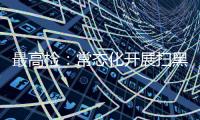 最高检：常态化开展扫黑除恶斗争 决不让黑恶势力死灰复燃