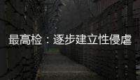 最高检
�：逐步建立性侵虐待未成年人违法犯罪信息库