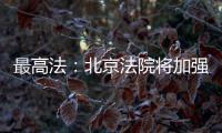 最高法	：北京法院将加强国际商事纠纷一站式多元解纷中心建设