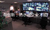有创新	�，热水器企业才能逆流而上