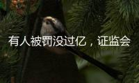 有人被罚没过亿，证监会重拳出击从业人员炒股