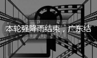 本轮强降雨结束
，广东结束防汛Ⅳ级应急响应