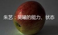朱艺	：吴曦的能力、状态、表现仍是国内首屈一指的球员之一