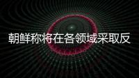 朝鲜称将在各领域采取反制措施，应对美国敌对挑衅