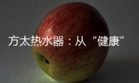 方太热水器	：从“健康”出发 要“极致舒适”!