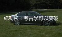 施劲松：考古学可以突破地域性 最终指向全人类共同历史和未来
