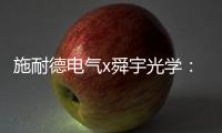 施耐德电气x舜宇光学：光电世界的电力不迭!
