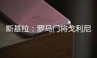 斯基拉：罗马门将戈利尼已经被推荐给克雷莫内塞