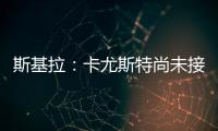 斯基拉�：卡尤斯特尚未接受加盟贝西克塔斯
，他收到水晶宫报价
