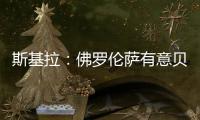 斯基拉
：佛罗伦萨有意贝尔纳韦
，帕尔马要价2000万至2500万欧