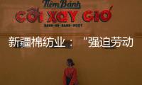 新疆棉纺业：“强迫劳动”是美西方反华势力的谎言