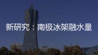 新研究：南极冰架融水量远高于先前预测