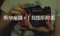  新华全媒+丨我国职称系列改革任务总体完成”