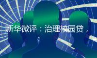 新华微评
：治理校园贷，破除青春债