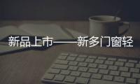 新品上市——新多门窗轻奢简约
，智享生活!
