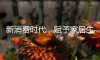 新消费时代�，赋予家居生活新的含义