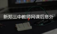 新郑三中教师网课后意外离世
，官方通报