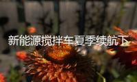 新能源搅拌车夏季续航下降
？这些技巧帮你省电
！