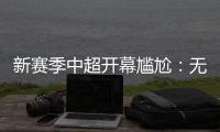 新赛季中超开幕尴尬：无冠军队长捧杯入场