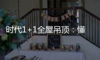 时代1+1全屋吊顶：懂生活，从好吊顶开始