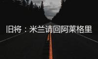 旧将	：米兰请回阿莱格里是正确选择，他总是希望不断提高球队水平