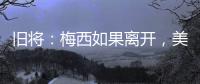 旧将：梅西如果离开，美国大联盟会遭到毁灭性打击！