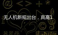 无人机新规出台，真高120米以上列入管制空域，500米航拍或成历史？